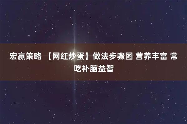 宏赢策略 【网红炒蛋】做法步骤图 营养丰富 常吃补脑益智