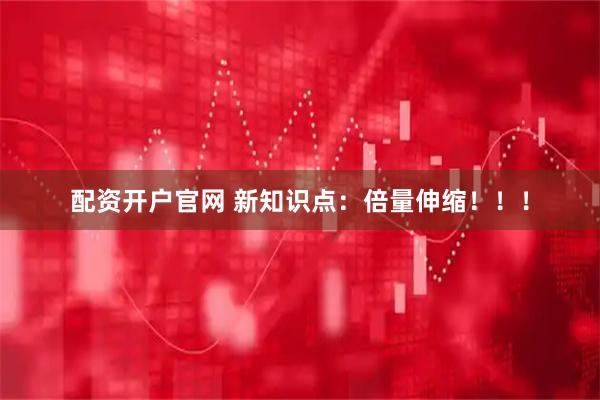 配资开户官网 新知识点:倍量伸缩!!!