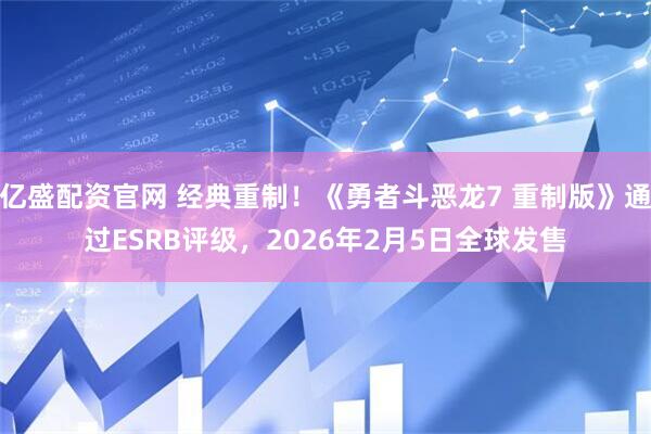 亿盛配资官网 经典重制！《勇者斗恶龙7 重制版》通过ESRB评级，2026年2月5日全球发售