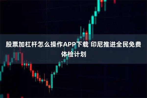 股票加杠杆怎么操作APP下载 印尼推进全民免费体检计划