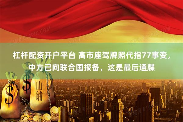 杠杆配资开户平台 高市座驾牌照代指77事变,中方已向联合国报备,这是最后通牒