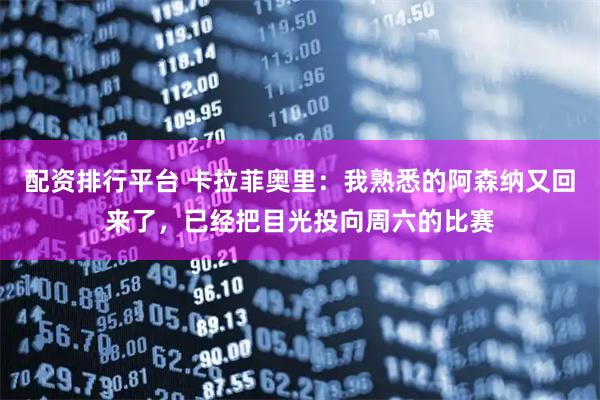 配资排行平台 卡拉菲奥里：我熟悉的阿森纳又回来了，已经把目光投向周六的比赛