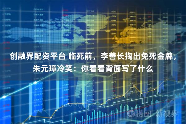 创融界配资平台 临死前，李善长掏出免死金牌，朱元璋冷笑：你看看背面写了什么