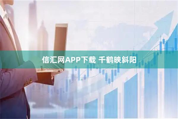 信汇网APP下载 千鹤映斜阳