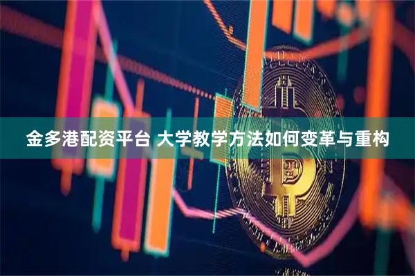 金多港配资平台 大学教学方法如何变革与重构