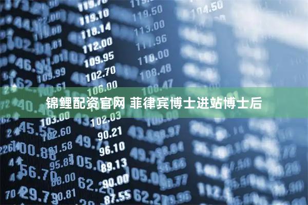 锦鲤配资官网 菲律宾博士进站博士后