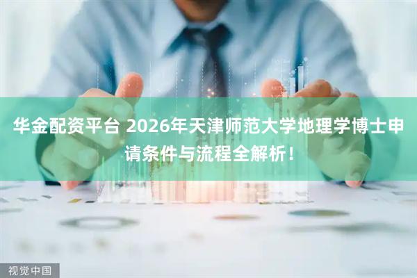 华金配资平台 2026年天津师范大学地理学博士申请条件与流程全解析！
