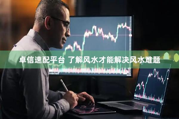 卓信速配平台 了解风水才能解决风水难题