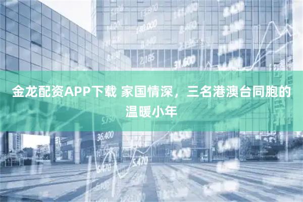 金龙配资APP下载 家国情深，三名港澳台同胞的温暖小年